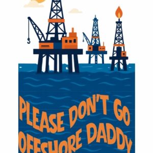 Please Don't Go Offshore, Daddy